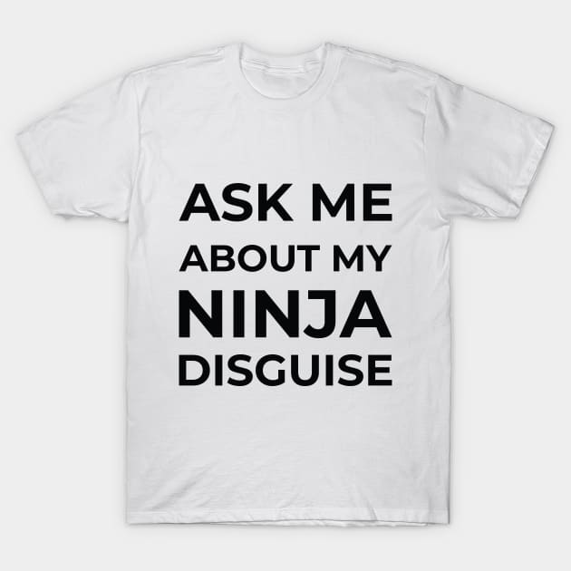 Ask Me About My Ninja Disguise T-Shirt by Monosshop